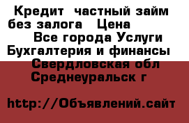 Кредит, частный займ без залога › Цена ­ 3 000 000 - Все города Услуги » Бухгалтерия и финансы   . Свердловская обл.,Среднеуральск г.